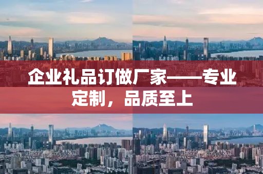 企业礼品订做厂家——专业定制，品质至上
